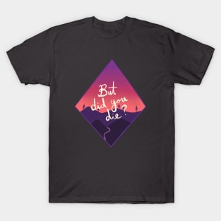 But Did You Die? T-Shirt